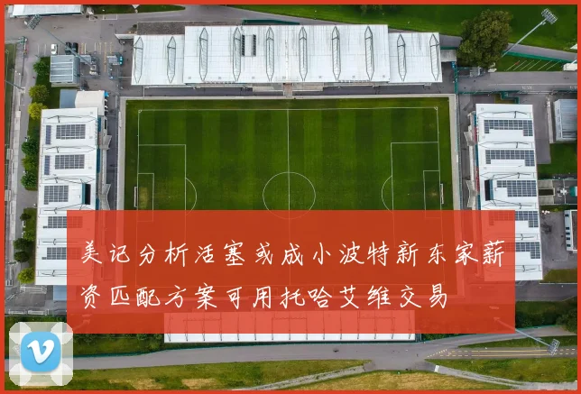 美记分析活塞或成小波特新东家薪资匹配方案可用托哈艾维交易