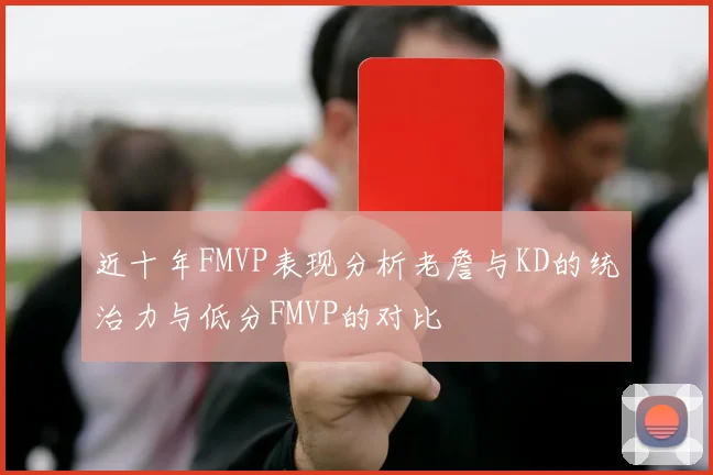 近十年FMVP表现分析老詹与KD的统治力与低分FMVP的对比