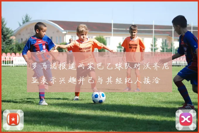 罗马诺报道两家巴乙球队对沃齐尼亚表示兴趣并已与其经纪人接洽