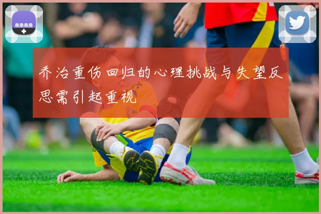 乔治重伤回归的心理挑战与失望反思需引起重视