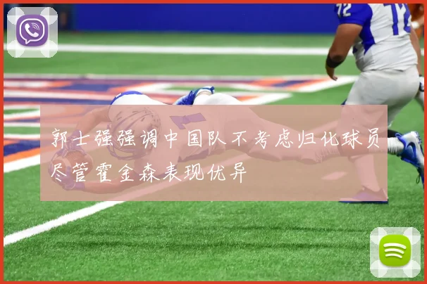 郭士强强调中国队不考虑归化球员尽管霍金森表现优异