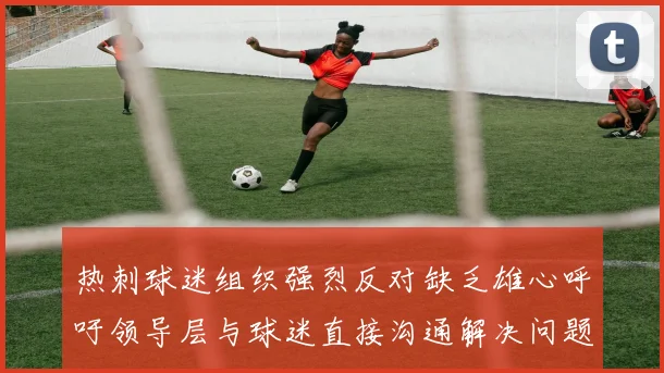 热刺球迷组织强烈反对缺乏雄心呼吁领导层与球迷直接沟通解决问题