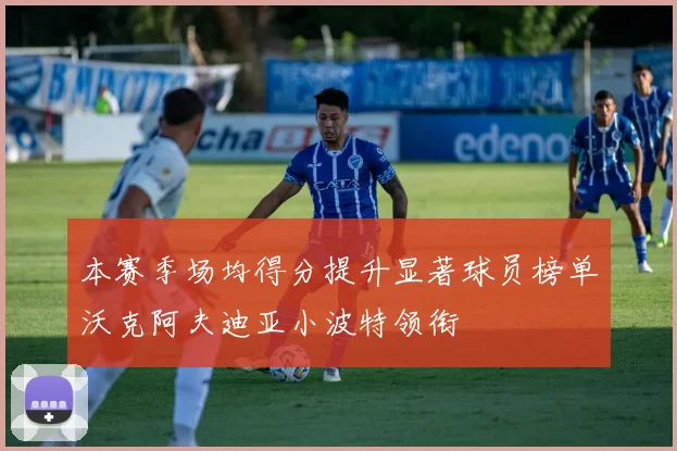 本赛季场均得分提升显著球员榜单沃克阿夫迪亚小波特领衔