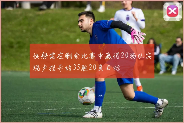 快船需在剩余比赛中赢得20场以实现卢指导的35胜20负目标