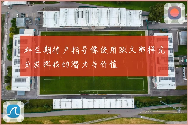 加兰期待卢指导像使用欧文那样充分发挥我的潜力与价值